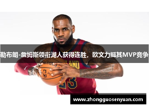 勒布朗-詹姆斯领衔湖人获得连胜，欧文力挺其MVP竞争
