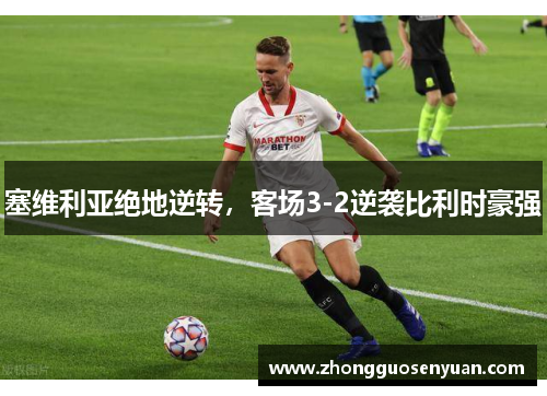 塞维利亚绝地逆转，客场3-2逆袭比利时豪强