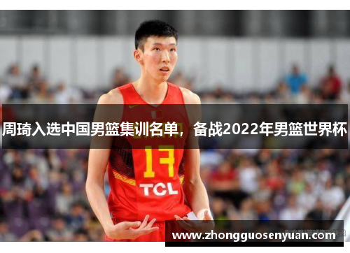 周琦入选中国男篮集训名单，备战2022年男篮世界杯