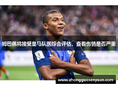 姆巴佩将接受皇马队医综合评估，查看伤情是否严重