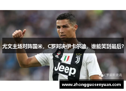 尤文主场对阵国米，C罗对决伊卡尔迪，谁能笑到最后？