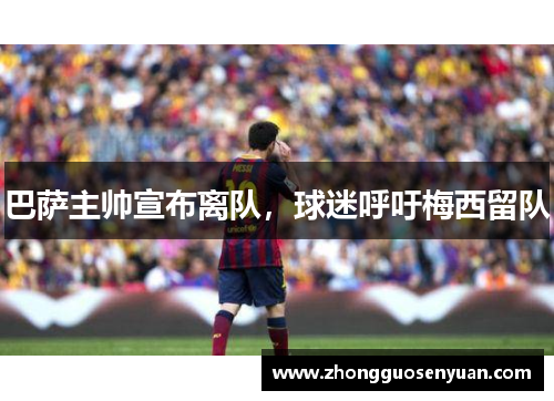 巴萨主帅宣布离队，球迷呼吁梅西留队