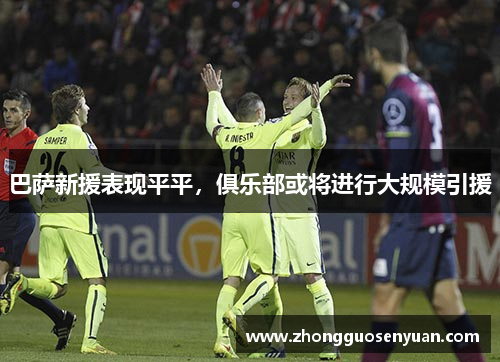 巴萨新援表现平平，俱乐部或将进行大规模引援