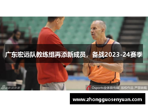 广东宏远队教练组再添新成员，备战2023-24赛季
