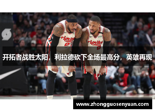 开拓者战胜太阳，利拉德砍下全场最高分，英雄再现